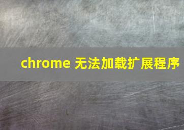 chrome 无法加载扩展程序